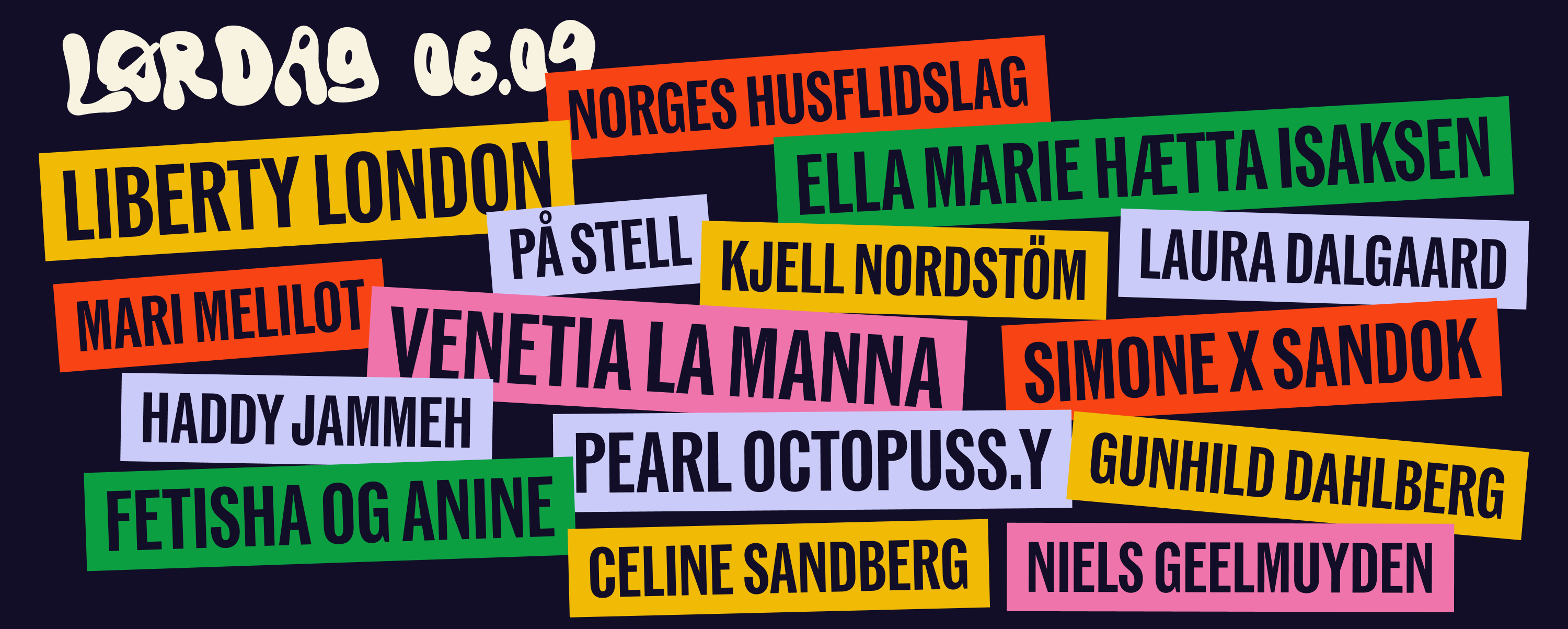 Lørdag 06.09: Pearl Octopuss.y, Simone x Sandok, Liberty London, Norges Husflidslag, På Stell, Laura Dalgaard, Niels Geelmuyden, Celine Sandberg, Gunhild Dahlberg, Ella Marie Hætta Isaksen, Haddy Jammeh, Venetia La Manna, Kjell Nordstöm, Mari Melilot, Fetisha og Anine